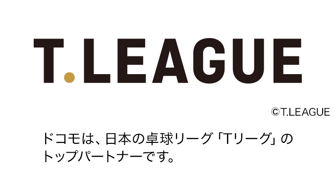 ドコモは、日本の卓球リーグ「Tリーグ」のトップパートナーです。ロゴ：T.LEAGUE。