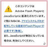 このコンテンツはAdobe Flash PlayerとJavaScriptに最適化されています。ご覧になるには、アドビシステムズ社が配布している最新のFlash Playerが必要です（無償）。また、JavaScriptが無効になっている場合は、有効にしてください。（別ウインドウが開きます）