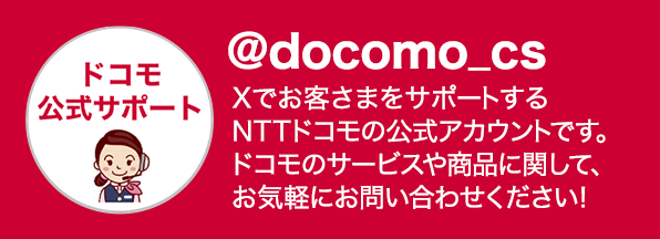 ドコモ公式サポート＠docomo_cs Xでお客さまをサポートするNTTドコモの公式アカウントです。ドコモのサービスや商品に関して、お気軽にお問い合わせください！