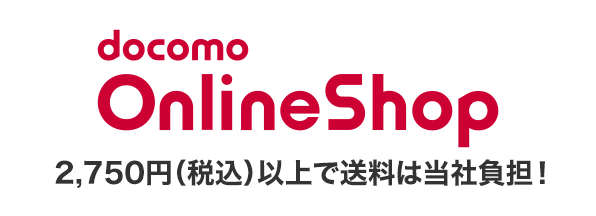 docomo Online Shop 2,750円（税込）以上で送料無料！