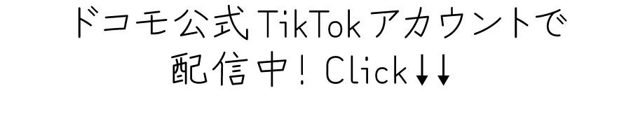 ドコモ公式TikTokアカウントで配信中！